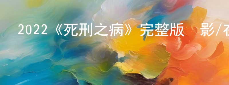 崔孝偉發布2022《死刑之病》完整版電影/在線觀看/百度云-美劇天堂